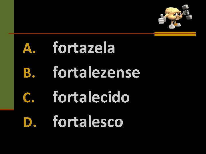 fortazela B. fortalezense C. fortalecido D. fortalesco A. 