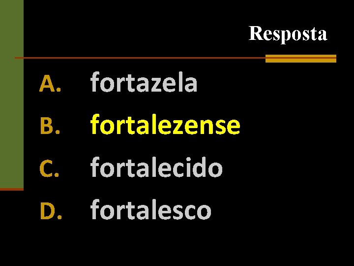 Resposta fortazela B. fortalezense C. fortalecido D. fortalesco A. 