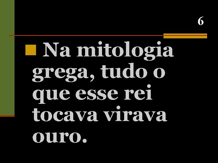 6 n Na mitologia grega, tudo o que esse rei tocava virava ouro. 