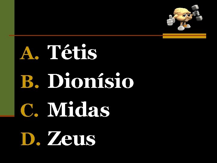 A. Tétis B. Dionísio C. Midas D. Zeus 