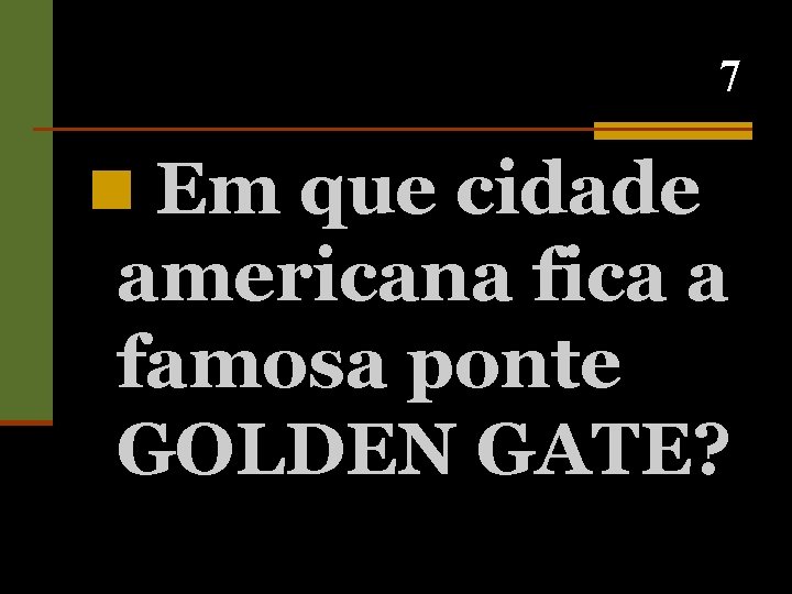 7 n Em que cidade americana fica a famosa ponte GOLDEN GATE? 