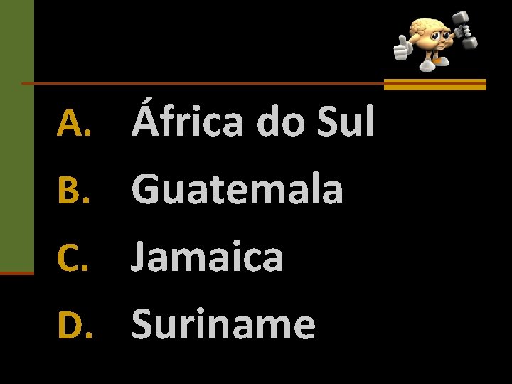 A. África do Sul B. Guatemala C. Jamaica D. Suriname 