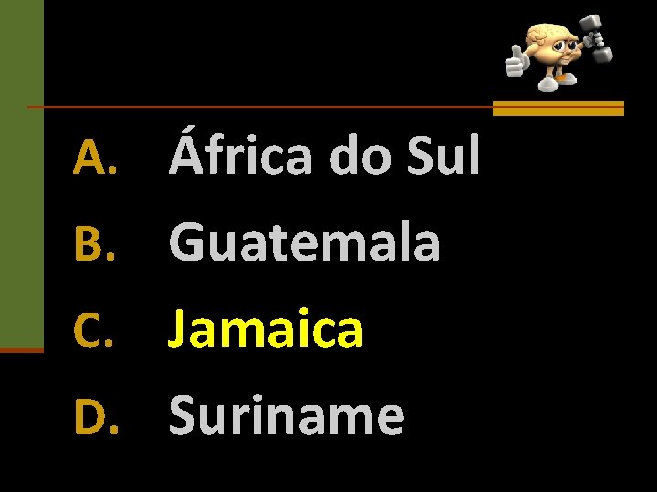 A. África do Sul B. Guatemala C. Jamaica D. Suriname 