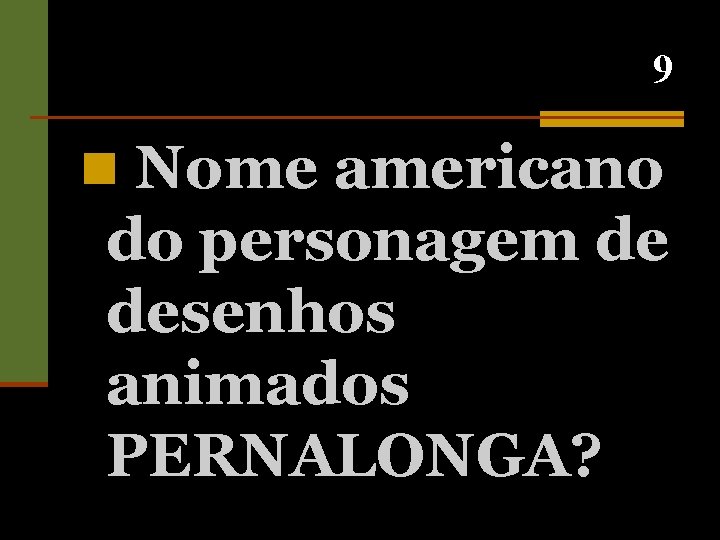 9 n Nome americano do personagem de desenhos animados PERNALONGA? 