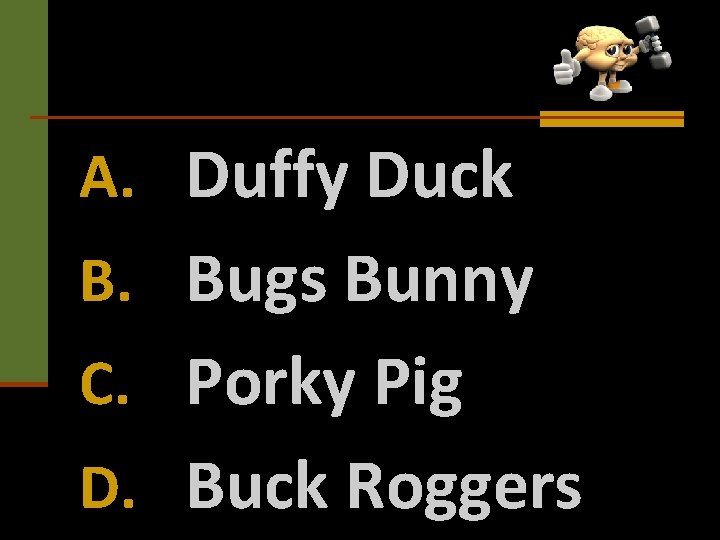 A. Duffy Duck B. Bugs Bunny C. Porky Pig D. Buck Roggers 