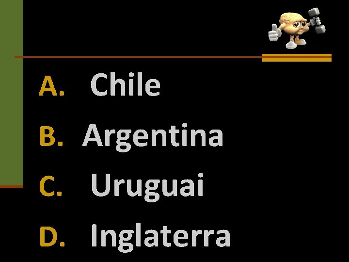 A. Chile B. Argentina C. Uruguai D. Inglaterra 