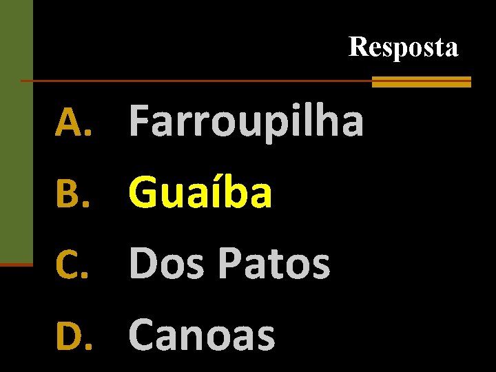 Resposta A. Farroupilha B. Guaíba C. Dos Patos D. Canoas 