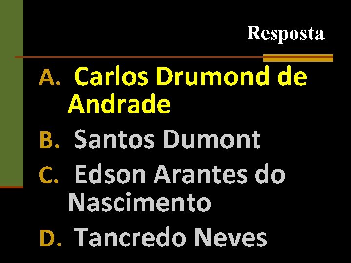 Resposta A. Carlos Drumond de Andrade B. Santos Dumont C. Edson Arantes do Nascimento