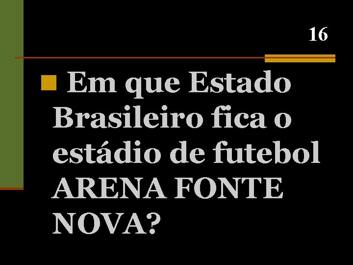 16 n Em que Estado Brasileiro fica o estádio de futebol ARENA FONTE NOVA?