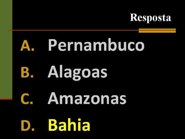 Resposta A. Pernambuco B. Alagoas C. Amazonas D. Bahia 