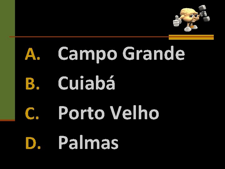 A. Campo Grande B. Cuiabá C. Porto Velho D. Palmas 