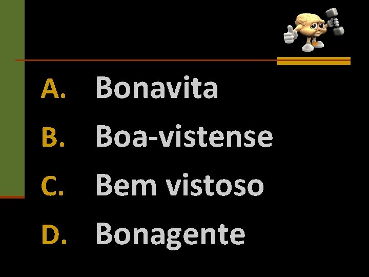A. Bonavita B. Boa-vistense C. Bem vistoso D. Bonagente 