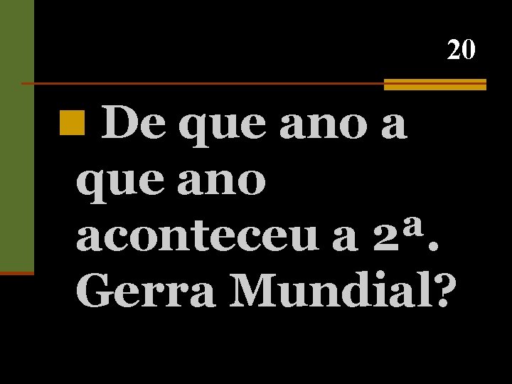 20 n De que ano aconteceu a 2ª. Gerra Mundial? 