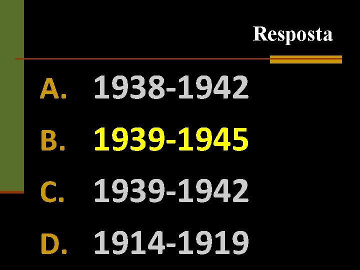 Resposta A. 1938 -1942 B. 1939 -1945 C. 1939 -1942 D. 1914 -1919 