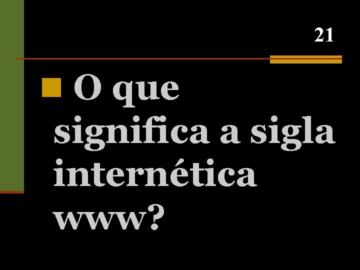 21 n O que significa a sigla internética www? 