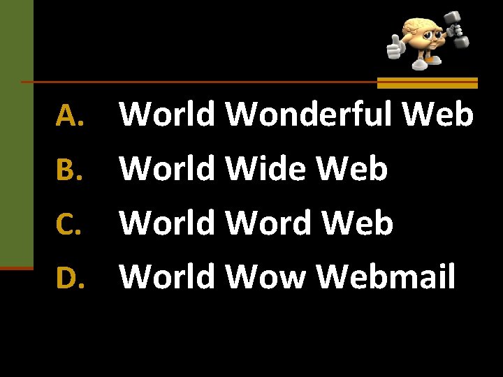 A. World Wonderful Web World Wide Web C. World Word Web D. World Wow