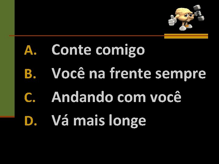 A. Conte comigo Você na frente sempre C. Andando com você D. Vá mais