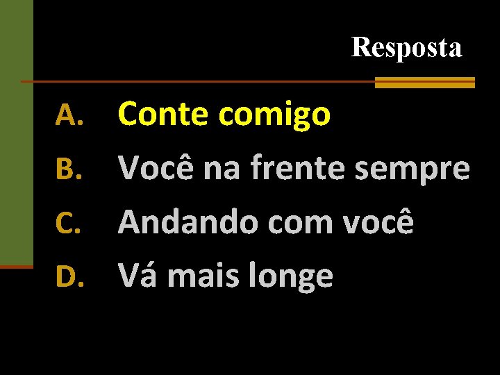 Resposta A. Conte comigo Você na frente sempre C. Andando com você D. Vá