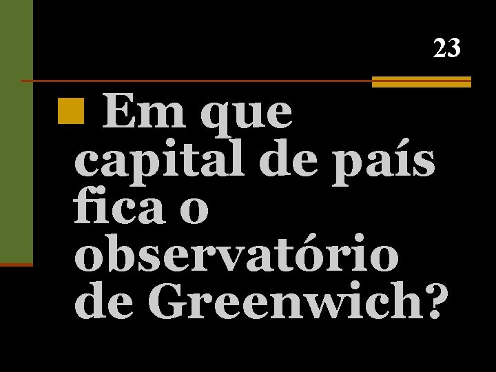 23 n Em que capital de país fica o observatório de Greenwich? 