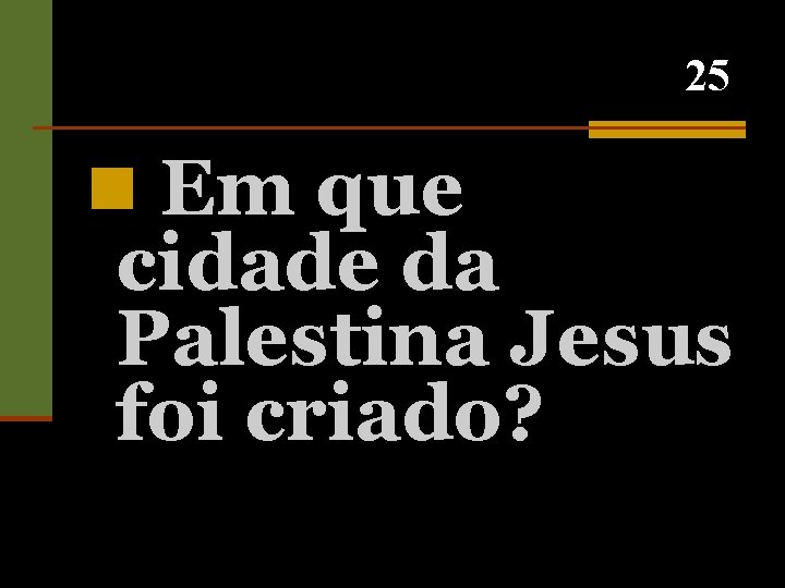 25 n Em que cidade da Palestina Jesus foi criado? 