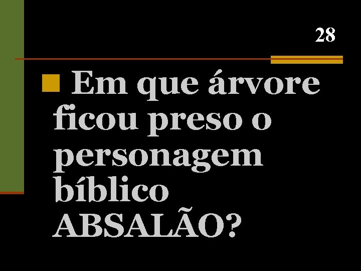 28 n Em que árvore ficou preso o personagem bíblico ABSALÃO? 