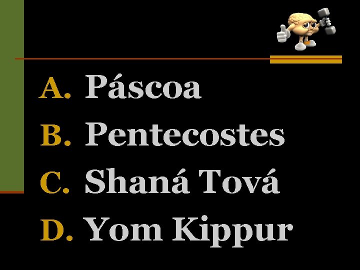 A. Páscoa B. Pentecostes C. Shaná Tová D. Yom Kippur 