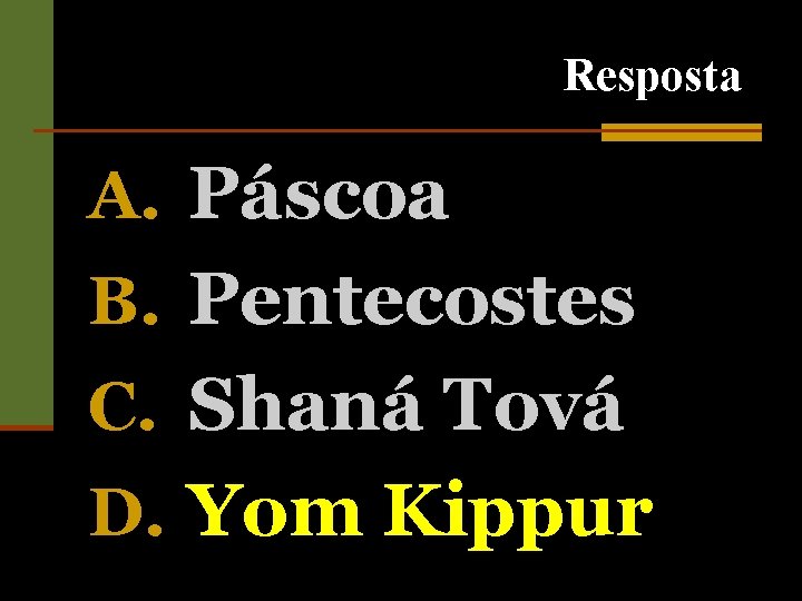 Resposta A. Páscoa B. Pentecostes C. Shaná Tová D. Yom Kippur 