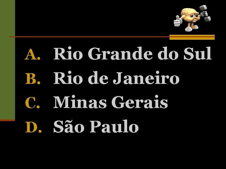 A. Rio Grande do Sul B. Rio de Janeiro C. Minas Gerais D. São