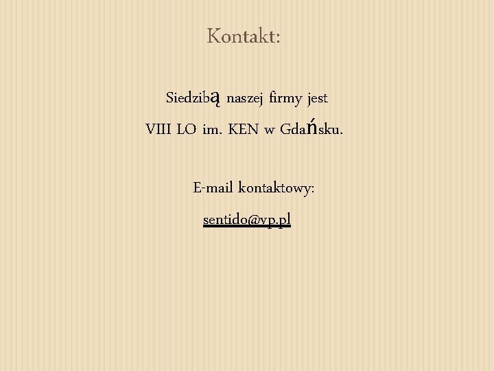 Kontakt: Siedzibą naszej firmy jest VIII LO im. KEN w Gdańsku. E-mail kontaktowy: sentido@vp.