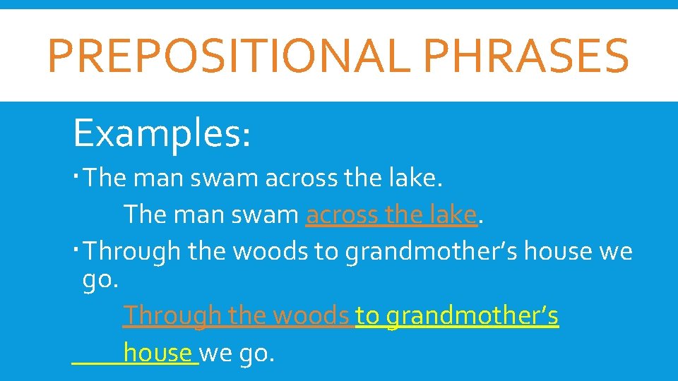 PREPOSITIONAL PHRASES Examples: The man swam across the lake. Through the woods to grandmother’s
