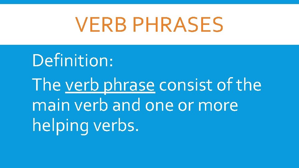 VERB PHRASES Definition: The verb phrase consist of the main verb and one or