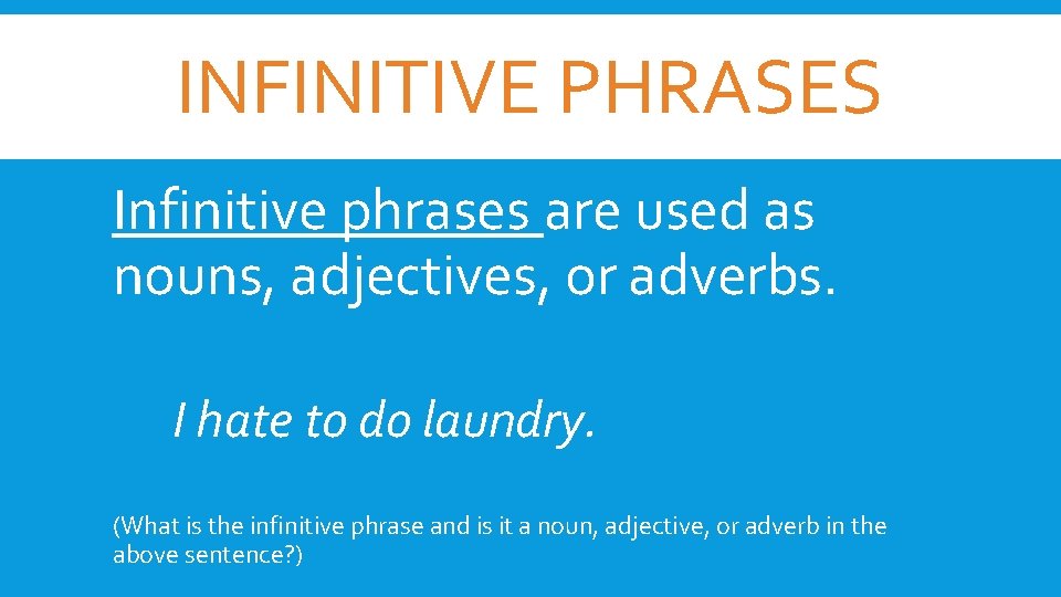 INFINITIVE PHRASES Infinitive phrases are used as nouns, adjectives, or adverbs. I hate to