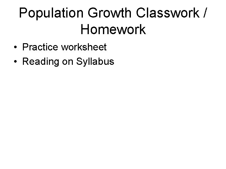 Population Growth Classwork / Homework • Practice worksheet • Reading on Syllabus 