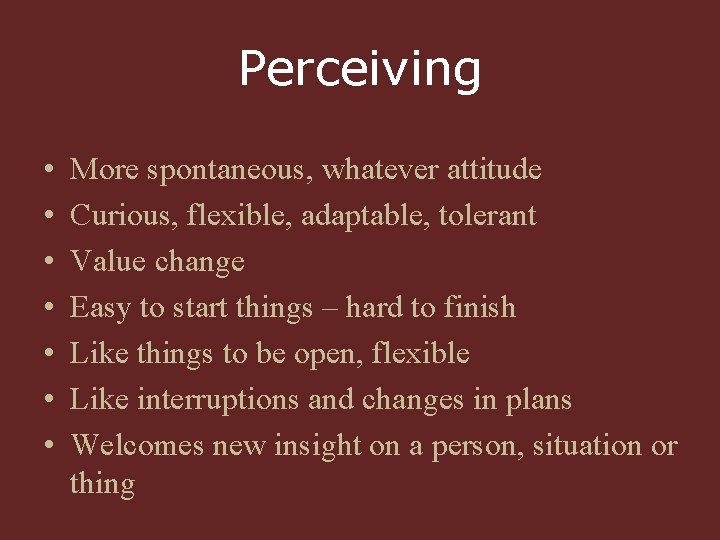 Perceiving • • More spontaneous, whatever attitude Curious, flexible, adaptable, tolerant Value change Easy