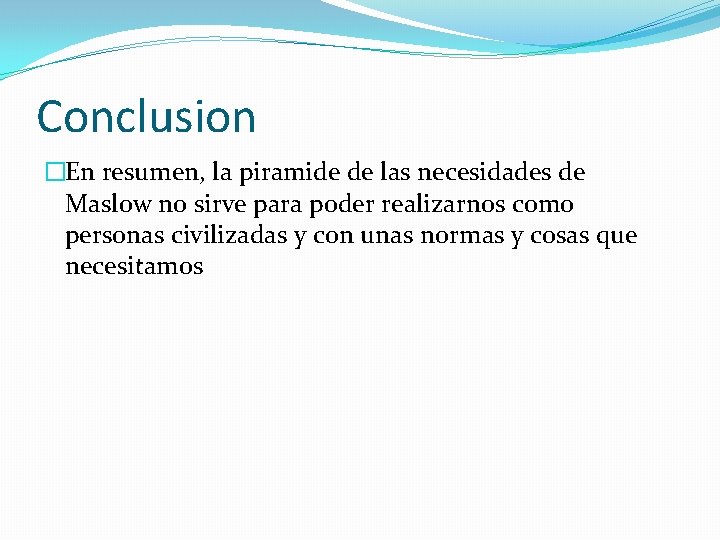 Conclusion �En resumen, la piramide de las necesidades de Maslow no sirve para poder