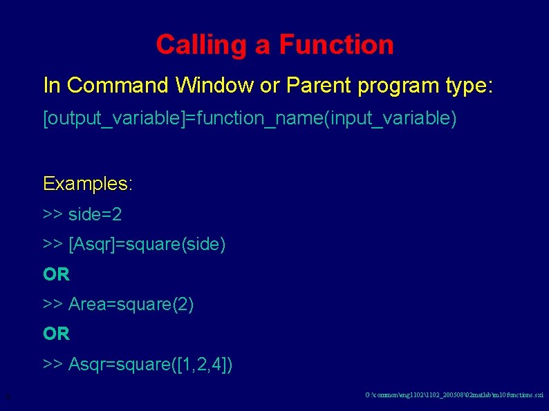 Calling a Function In Command Window or Parent program type: [output_variable]=function_name(input_variable) Examples: >> side=2
