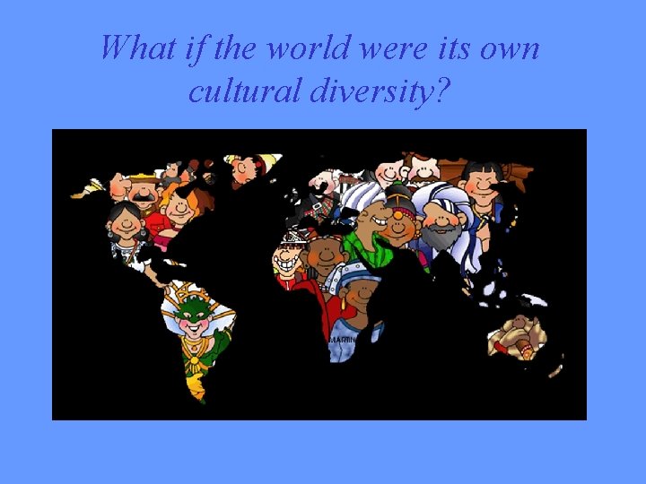 What if the world were its own cultural diversity? 