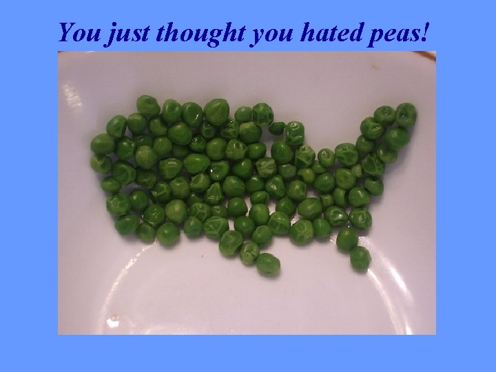 You just thought you hated peas! 