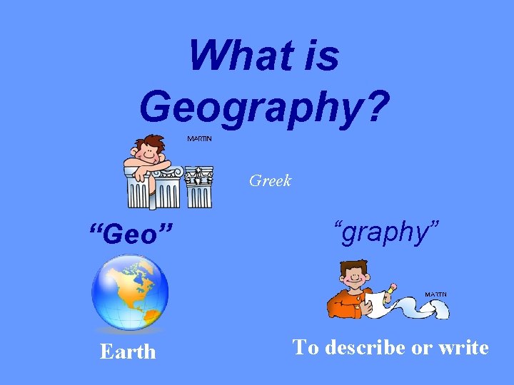 What is Geography? Greek “Geo” “graphy” Earth To describe or write 