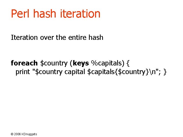 Perl hash iteration Iteration over the entire hash foreach $country (keys %capitals) { print