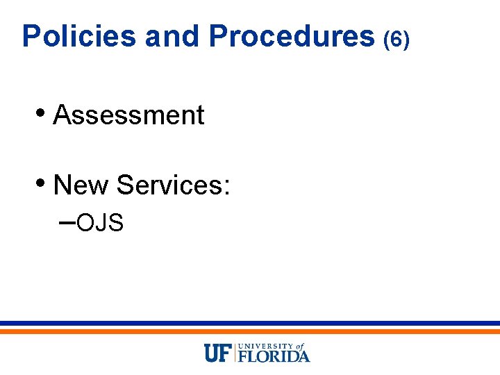 Policies and Procedures (6) • Assessment • New Services: –OJS 