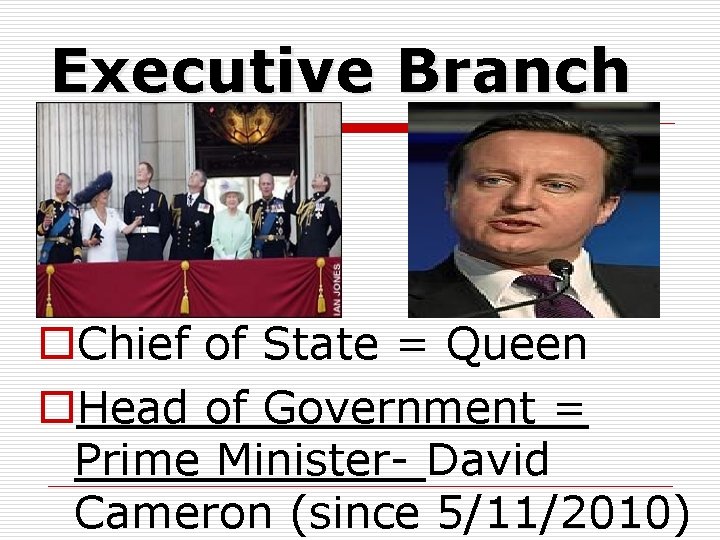 Executive Branch o. Chief of State = Queen o. Head of Government = Prime