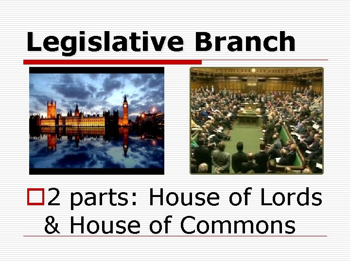 Legislative Branch o 2 parts: House of Lords & House of Commons 