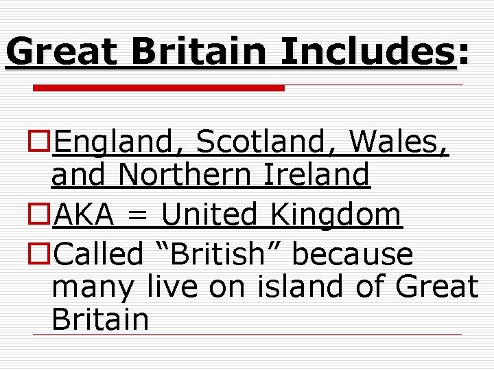 Great Britain Includes: o. England, Scotland, Wales, and Northern Ireland o. AKA = United
