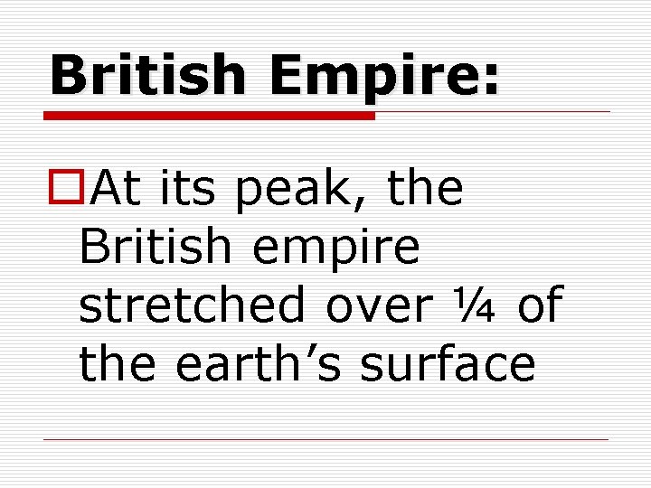 British Empire: o. At its peak, the British empire stretched over ¼ of the