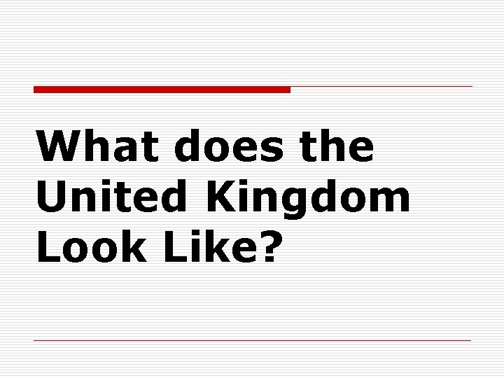 What does the United Kingdom Look Like? 