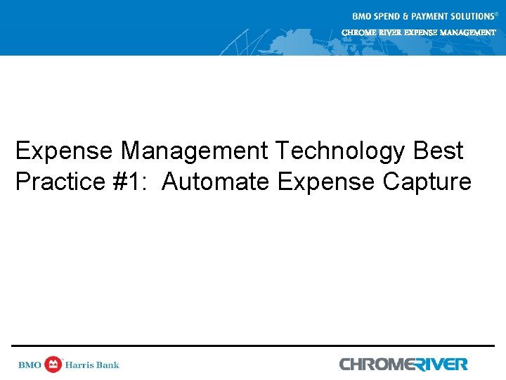 CHROME RIVER EXPENSE MANAGEMENT Expense Management Technology Best Practice #1: Automate Expense Capture CHROME RIVER EXPENSE MANAGEMENT Expense Management Technology Best Practice #1: Automate Expense Capture