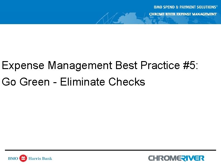 CHROME RIVER EXPENSE MANAGEMENT Expense Management Best Practice #5: Go Green - Eliminate Checks CHROME RIVER EXPENSE MANAGEMENT Expense Management Best Practice #5: Go Green - Eliminate Checks