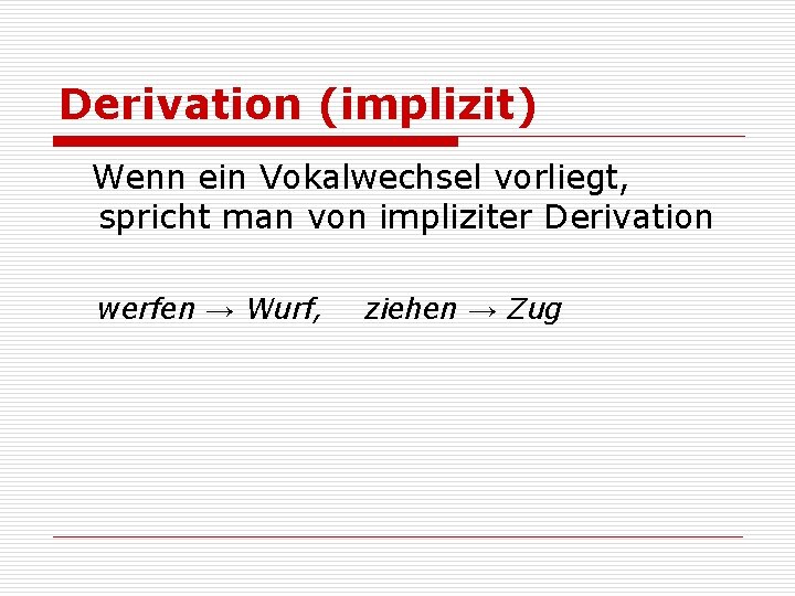 Derivation (implizit) Wenn ein Vokalwechsel vorliegt, spricht man von impliziter Derivation werfen → Wurf,