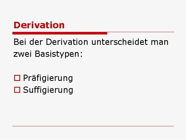 Derivation Bei der Derivation unterscheidet man zwei Basistypen: o Präfigierung o Suffigierung 